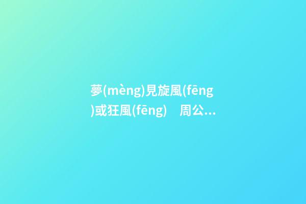夢(mèng)見旋風(fēng)或狂風(fēng)　周公解夢(mèng)之夢(mèng)到旋風(fēng)或狂風(fēng)
